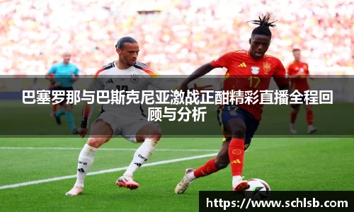 哈哈体育巴塞罗那与巴斯克尼亚激战正酣精彩直播全程回顾与分析